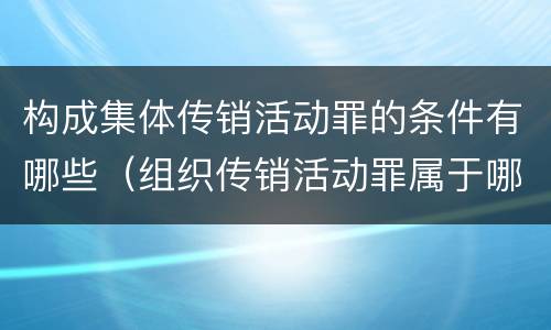 构成集体传销活动罪的条件有哪些（组织传销活动罪属于哪类）