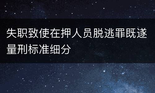 失职致使在押人员脱逃罪既遂量刑标准细分