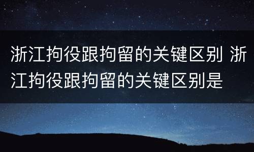 浙江拘役跟拘留的关键区别 浙江拘役跟拘留的关键区别是
