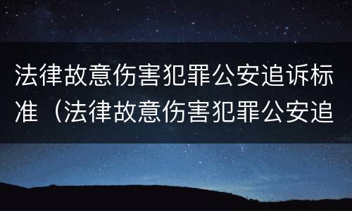 法律故意伤害犯罪公安追诉标准（法律故意伤害犯罪公安追诉标准最新）