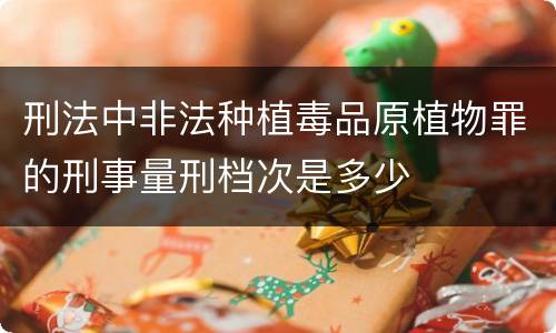 刑法中非法种植毒品原植物罪的刑事量刑档次是多少