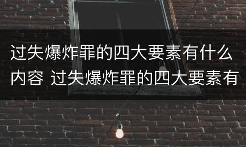 过失爆炸罪的四大要素有什么内容 过失爆炸罪的四大要素有什么内容呢