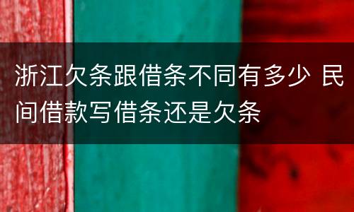 浙江欠条跟借条不同有多少 民间借款写借条还是欠条