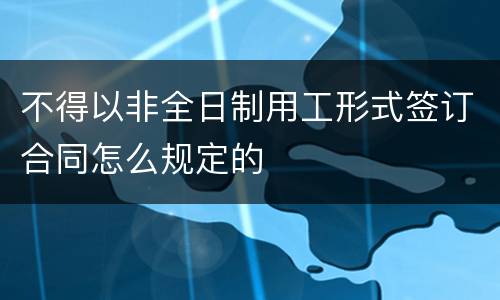 不得以非全日制用工形式签订合同怎么规定的
