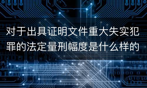 对于出具证明文件重大失实犯罪的法定量刑幅度是什么样的