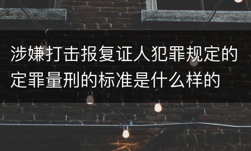 涉嫌打击报复证人犯罪规定的定罪量刑的标准是什么样的