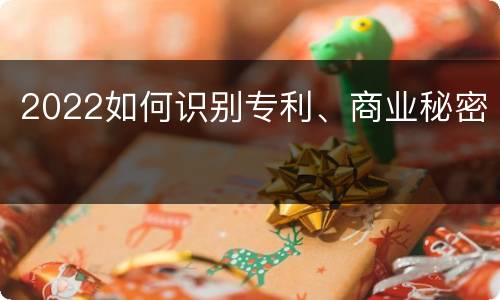 2022如何识别专利、商业秘密