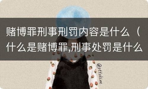 赌博罪刑事刑罚内容是什么（什么是赌博罪,刑事处罚是什么?）