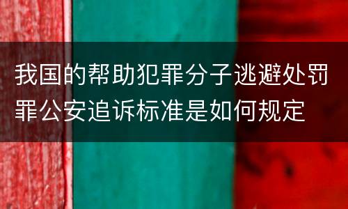 我国的帮助犯罪分子逃避处罚罪公安追诉标准是如何规定