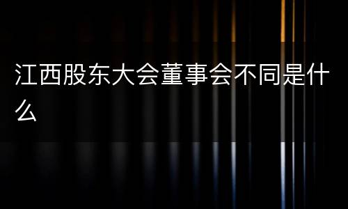 江西股东大会董事会不同是什么