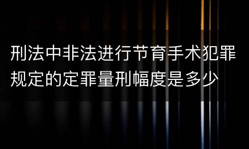 刑法中非法进行节育手术犯罪规定的定罪量刑幅度是多少