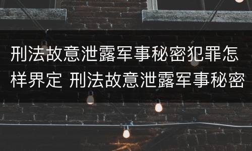 刑法故意泄露军事秘密犯罪怎样界定 刑法故意泄露军事秘密犯罪怎样界定罪名