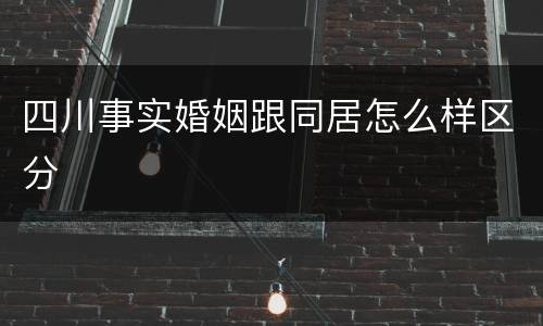 四川事实婚姻跟同居怎么样区分