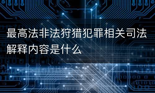最高法非法狩猎犯罪相关司法解释内容是什么