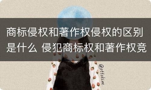 商标侵权和著作权侵权的区别是什么 侵犯商标权和著作权竞合