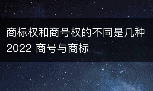 商标权和商号权的不同是几种2022 商号与商标