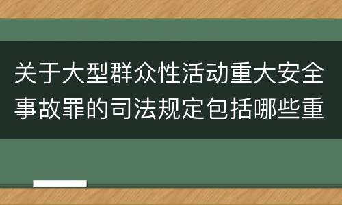 关于大型群众性活动重大安全事故罪的司法规定包括哪些重要内容