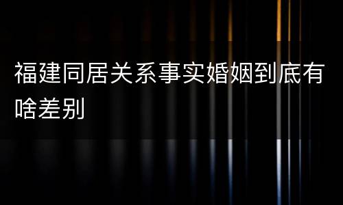 福建同居关系事实婚姻到底有啥差别