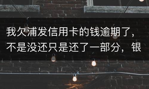 我欠浦发信用卡的钱逾期了，不是没还只是还了一部分，银行说要走法律程序起诉怎么办，