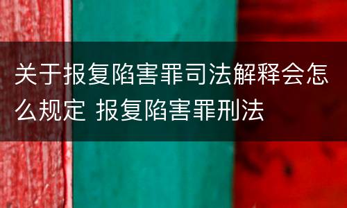 关于报复陷害罪司法解释会怎么规定 报复陷害罪刑法