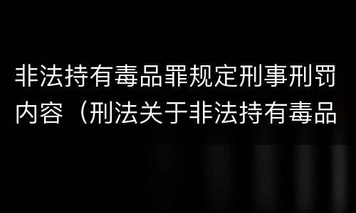 非法持有毒品罪规定刑事刑罚内容（刑法关于非法持有毒品罪的规定）