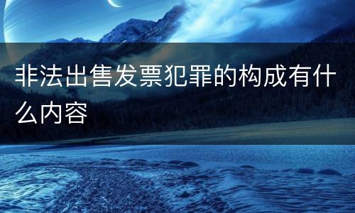 非法出售发票犯罪的构成有什么内容