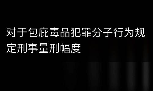 对于包庇毒品犯罪分子行为规定刑事量刑幅度