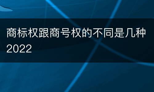 商标权跟商号权的不同是几种2022