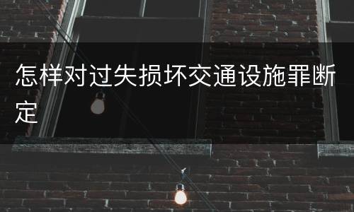 怎样对过失损坏交通设施罪断定