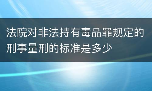 法院对非法持有毒品罪规定的刑事量刑的标准是多少