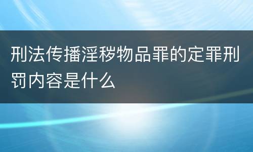 刑法传播淫秽物品罪的定罪刑罚内容是什么