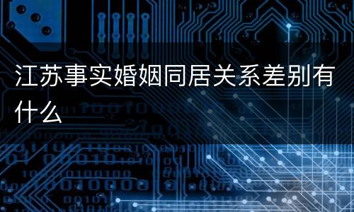 江苏事实婚姻同居关系差别有什么