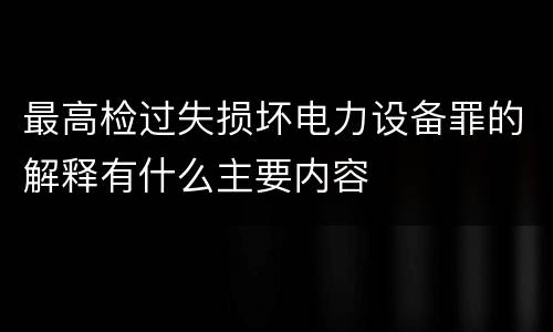 最高检过失损坏电力设备罪的解释有什么主要内容