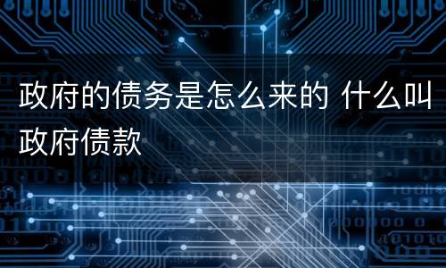 政府的债务是怎么来的 什么叫政府债款