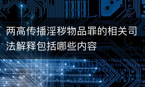 两高传播淫秽物品罪的相关司法解释包括哪些内容