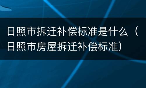 日照市拆迁补偿标准是什么（日照市房屋拆迁补偿标准）
