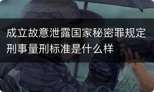 成立故意泄露国家秘密罪规定刑事量刑标准是什么样