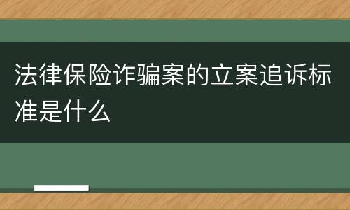 法律保险诈骗案的立案追诉标准是什么