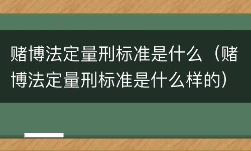 赌博法定量刑标准是什么（赌博法定量刑标准是什么样的）