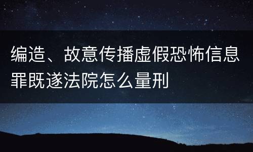 编造、故意传播虚假恐怖信息罪既遂法院怎么量刑