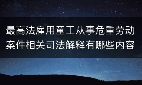 最高法雇用童工从事危重劳动案件相关司法解释有哪些内容