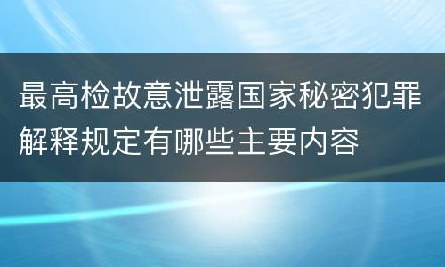 最高检故意泄露国家秘密犯罪解释规定有哪些主要内容