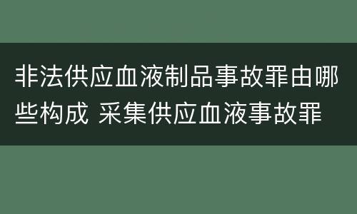 非法供应血液制品事故罪由哪些构成 采集供应血液事故罪