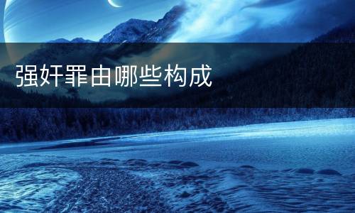 强奸罪由哪些构成