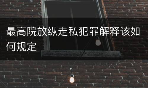 最高院放纵走私犯罪解释该如何规定
