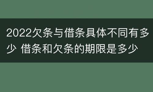 2022欠条与借条具体不同有多少 借条和欠条的期限是多少