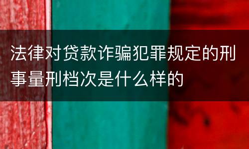 法律对贷款诈骗犯罪规定的刑事量刑档次是什么样的