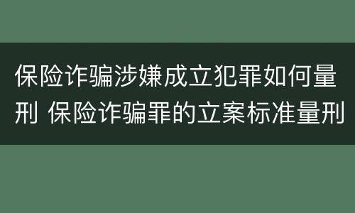 保险诈骗涉嫌成立犯罪如何量刑 保险诈骗罪的立案标准量刑