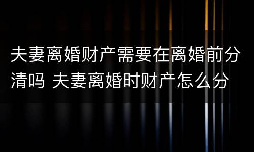 夫妻离婚财产需要在离婚前分清吗 夫妻离婚时财产怎么分