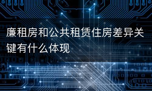 廉租房和公共租赁住房差异关键有什么体现